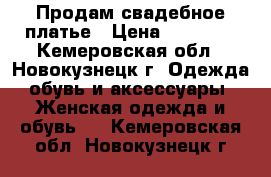 Продам свадебное платье › Цена ­ 10 000 - Кемеровская обл., Новокузнецк г. Одежда, обувь и аксессуары » Женская одежда и обувь   . Кемеровская обл.,Новокузнецк г.